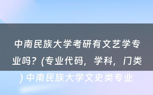 中南民族大学考研有文艺学专业吗？(专业代码，学科，门类) 中南民族大学文史类专业