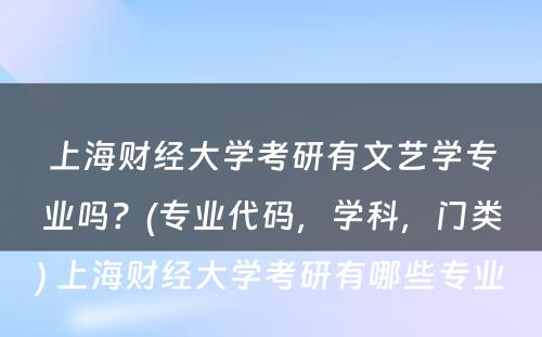 上海财经大学考研有文艺学专业吗？(专业代码，学科，门类) 上海财经大学考研有哪些专业