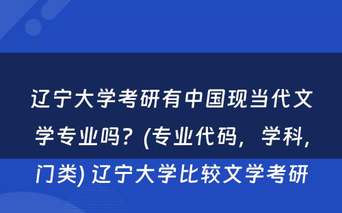 辽宁大学考研有中国现当代文学专业吗？(专业代码，学科，门类) 辽宁大学比较文学考研