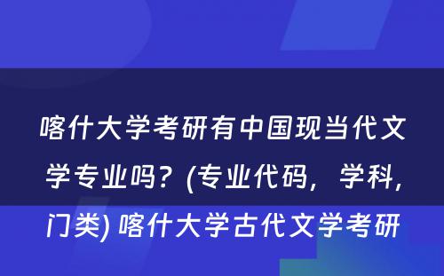 喀什大学考研有中国现当代文学专业吗？(专业代码，学科，门类) 喀什大学古代文学考研