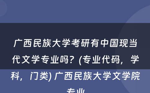 广西民族大学考研有中国现当代文学专业吗？(专业代码，学科，门类) 广西民族大学文学院专业