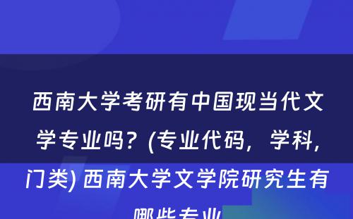 西南大学考研有中国现当代文学专业吗？(专业代码，学科，门类) 西南大学文学院研究生有哪些专业