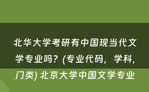 北华大学考研有中国现当代文学专业吗？(专业代码，学科，门类) 北京大学中国文学专业