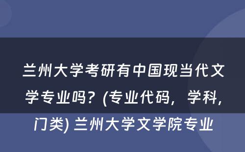 兰州大学考研有中国现当代文学专业吗？(专业代码，学科，门类) 兰州大学文学院专业