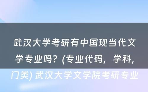 武汉大学考研有中国现当代文学专业吗？(专业代码，学科，门类) 武汉大学文学院考研专业