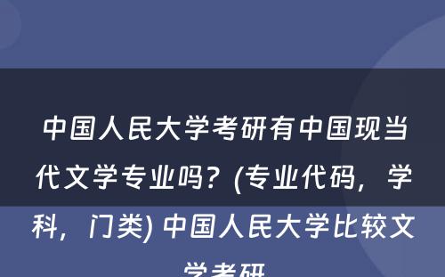 中国人民大学考研有中国现当代文学专业吗？(专业代码，学科，门类) 中国人民大学比较文学考研