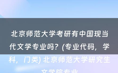 北京师范大学考研有中国现当代文学专业吗？(专业代码，学科，门类) 北京师范大学研究生文学院专业