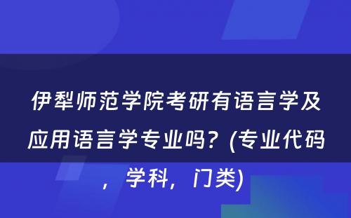 伊犁师范学院考研有语言学及应用语言学专业吗？(专业代码，学科，门类) 