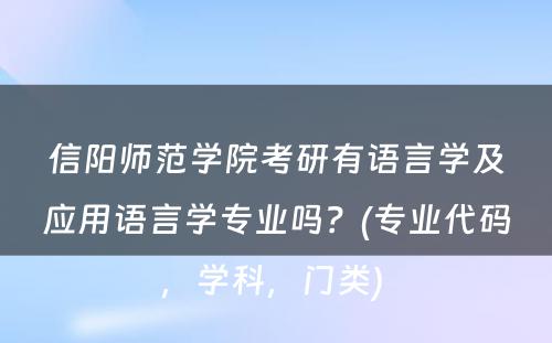 信阳师范学院考研有语言学及应用语言学专业吗？(专业代码，学科，门类) 