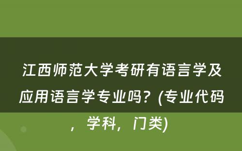 江西师范大学考研有语言学及应用语言学专业吗？(专业代码，学科，门类) 