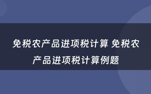 免税农产品进项税计算 免税农产品进项税计算例题