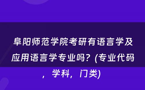 阜阳师范学院考研有语言学及应用语言学专业吗？(专业代码，学科，门类) 