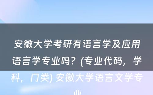 安徽大学考研有语言学及应用语言学专业吗？(专业代码，学科，门类) 安徽大学语言文学专业