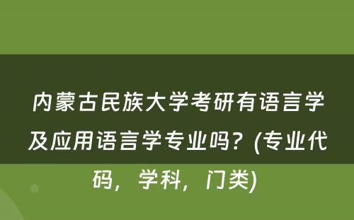 内蒙古民族大学考研有语言学及应用语言学专业吗？(专业代码，学科，门类) 