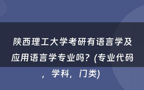 陕西理工大学考研有语言学及应用语言学专业吗？(专业代码，学科，门类) 