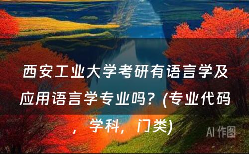 西安工业大学考研有语言学及应用语言学专业吗？(专业代码，学科，门类) 