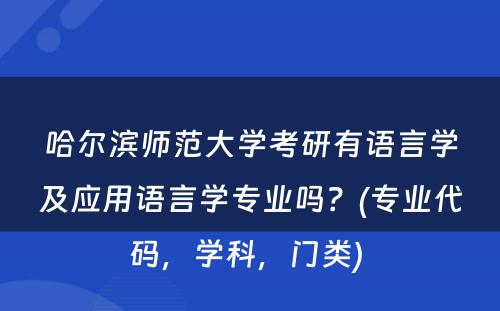 哈尔滨师范大学考研有语言学及应用语言学专业吗？(专业代码，学科，门类) 