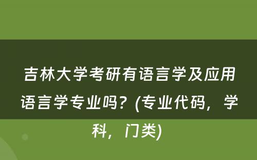 吉林大学考研有语言学及应用语言学专业吗？(专业代码，学科，门类) 