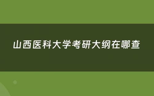 山西医科大学考研大纲在哪查 