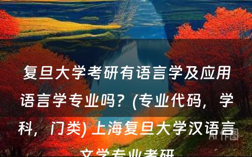 复旦大学考研有语言学及应用语言学专业吗？(专业代码，学科，门类) 上海复旦大学汉语言文学专业考研