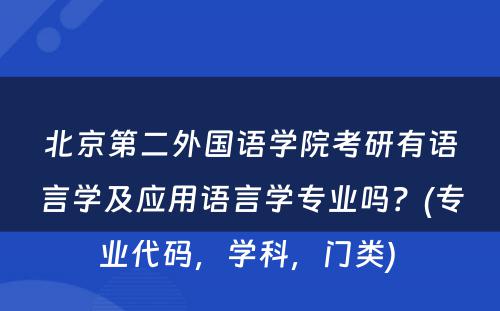 北京第二外国语学院考研有语言学及应用语言学专业吗？(专业代码，学科，门类) 