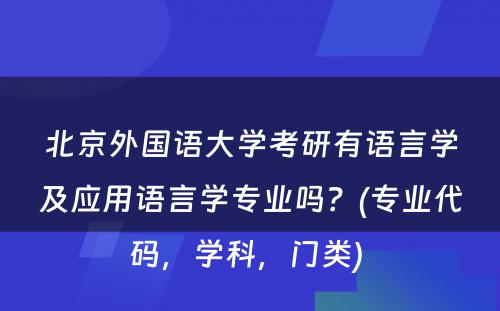 北京外国语大学考研有语言学及应用语言学专业吗？(专业代码，学科，门类) 