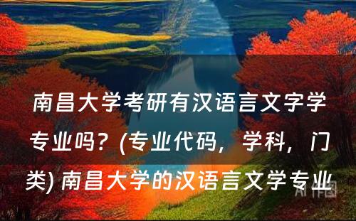 南昌大学考研有汉语言文字学专业吗？(专业代码，学科，门类) 南昌大学的汉语言文学专业