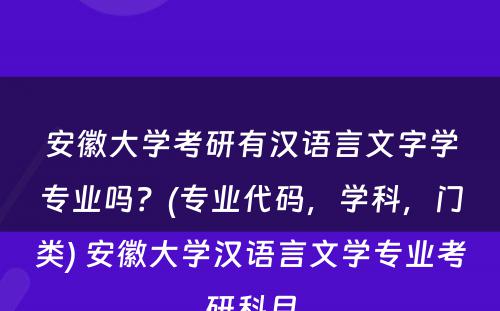 安徽大学考研有汉语言文字学专业吗？(专业代码，学科，门类) 安徽大学汉语言文学专业考研科目