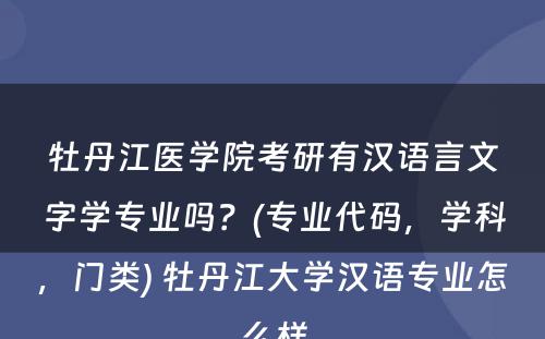 牡丹江医学院考研有汉语言文字学专业吗？(专业代码，学科，门类) 牡丹江大学汉语专业怎么样