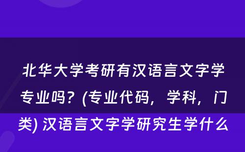 北华大学考研有汉语言文字学专业吗？(专业代码，学科，门类) 汉语言文字学研究生学什么