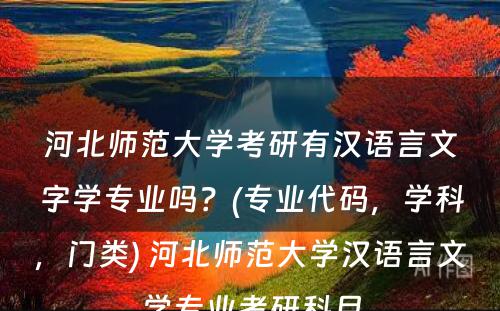 河北师范大学考研有汉语言文字学专业吗？(专业代码，学科，门类) 河北师范大学汉语言文学专业考研科目