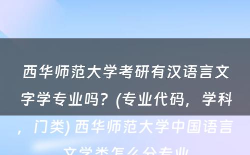 西华师范大学考研有汉语言文字学专业吗？(专业代码，学科，门类) 西华师范大学中国语言文学类怎么分专业