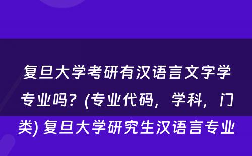 复旦大学考研有汉语言文字学专业吗？(专业代码，学科，门类) 复旦大学研究生汉语言专业