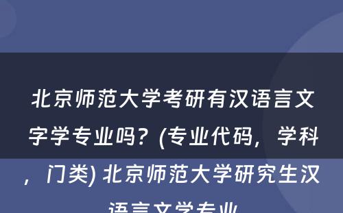 北京师范大学考研有汉语言文字学专业吗？(专业代码，学科，门类) 北京师范大学研究生汉语言文学专业