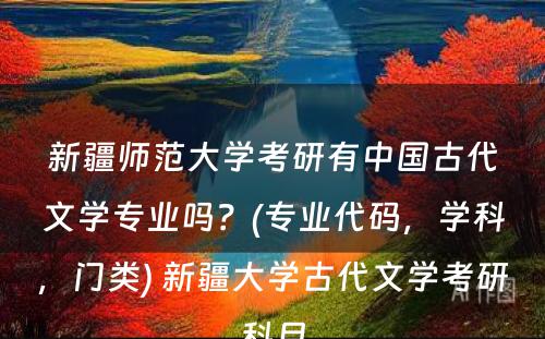 新疆师范大学考研有中国古代文学专业吗？(专业代码，学科，门类) 新疆大学古代文学考研科目