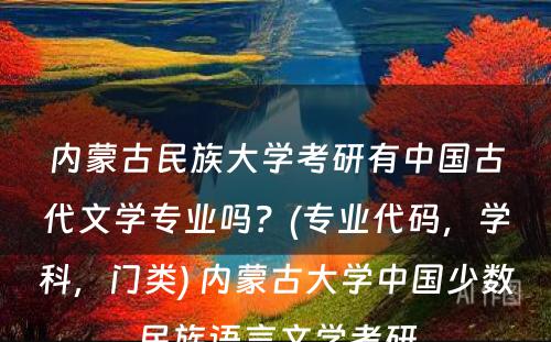 内蒙古民族大学考研有中国古代文学专业吗？(专业代码，学科，门类) 内蒙古大学中国少数民族语言文学考研