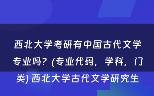 西北大学考研有中国古代文学专业吗？(专业代码，学科，门类) 西北大学古代文学研究生