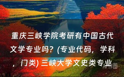 重庆三峡学院考研有中国古代文学专业吗？(专业代码，学科，门类) 三峡大学文史类专业