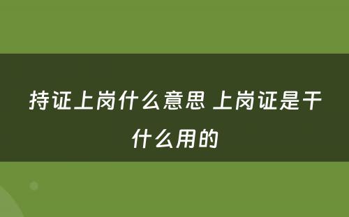 持证上岗什么意思 上岗证是干什么用的