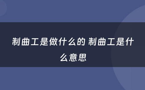 制曲工是做什么的 制曲工是什么意思
