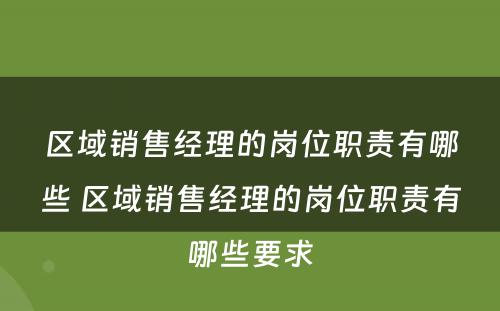 区域销售经理的岗位职责有哪些 区域销售经理的岗位职责有哪些要求