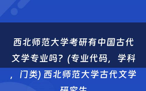 西北师范大学考研有中国古代文学专业吗？(专业代码，学科，门类) 西北师范大学古代文学研究生