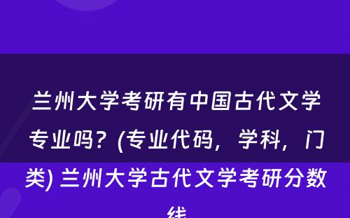 兰州大学考研有中国古代文学专业吗？(专业代码，学科，门类) 兰州大学古代文学考研分数线