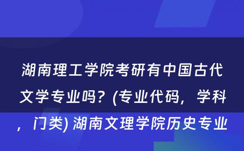 湖南理工学院考研有中国古代文学专业吗？(专业代码，学科，门类) 湖南文理学院历史专业