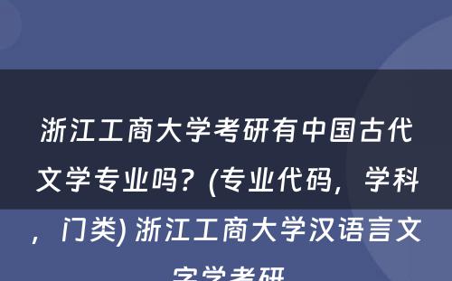 浙江工商大学考研有中国古代文学专业吗？(专业代码，学科，门类) 浙江工商大学汉语言文字学考研