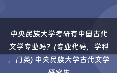 中央民族大学考研有中国古代文学专业吗？(专业代码，学科，门类) 中央民族大学古代文学研究生