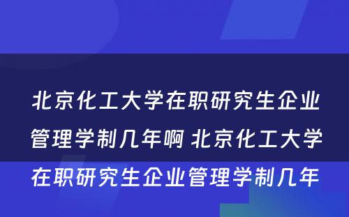 北京化工大学在职研究生企业管理学制几年啊 北京化工大学在职研究生企业管理学制几年