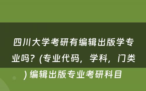 四川大学考研有编辑出版学专业吗？(专业代码，学科，门类) 编辑出版专业考研科目