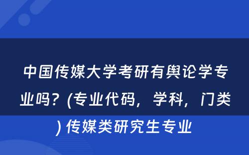 中国传媒大学考研有舆论学专业吗？(专业代码，学科，门类) 传媒类研究生专业