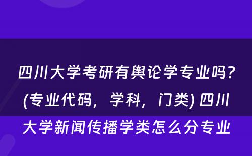 四川大学考研有舆论学专业吗？(专业代码，学科，门类) 四川大学新闻传播学类怎么分专业